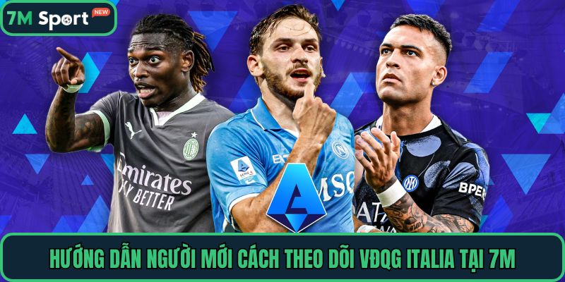 Hướng dẫn người mới cách theo dõi VĐQG Italia tại 7M