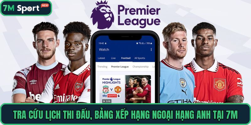 Tra cứu lịch thi đấu, bảng xếp hạng Ngoại Hạng Anh tại 7M