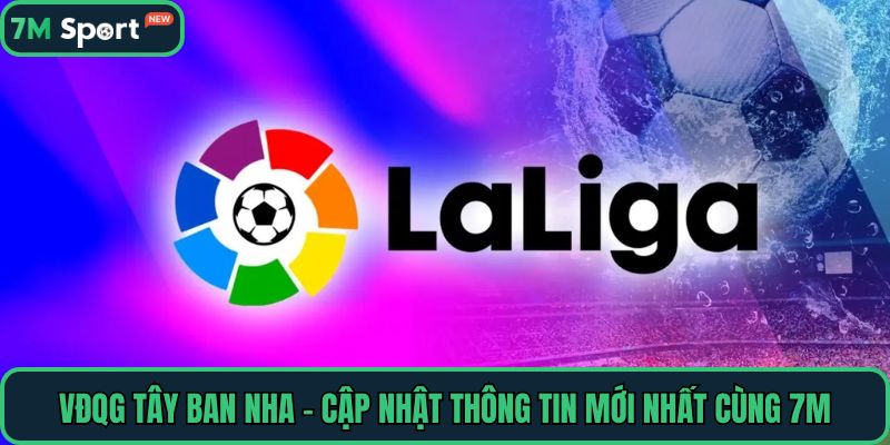 VĐQG Tây Ban Nha - Cập Nhật Thông Tin Mới Nhất Cùng 7M