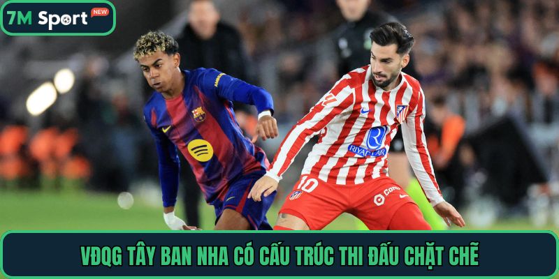 VĐQG Tây Ban Nha có cấu trúc thi đấu chặt chẽ