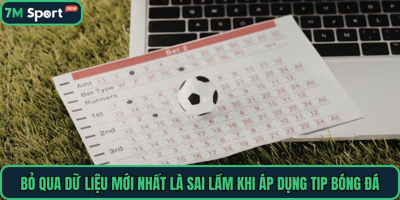 Bỏ qua dữ liệu mới nhất là sai lầm khi áp dụng tip bóng đá