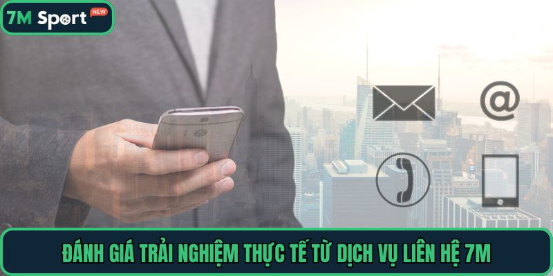 Đánh giá trải nghiệm thực tế từ dịch vụ liên hệ 7M