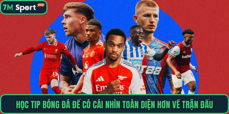 Học tip bóng đá để có cái nhìn toàn diện hơn về trận đấu