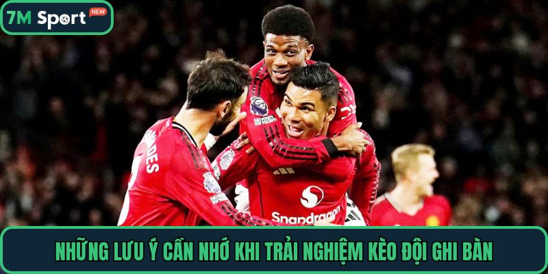 Những lưu ý cần nhớ khi trải nghiệm kèo đội ghi bàn