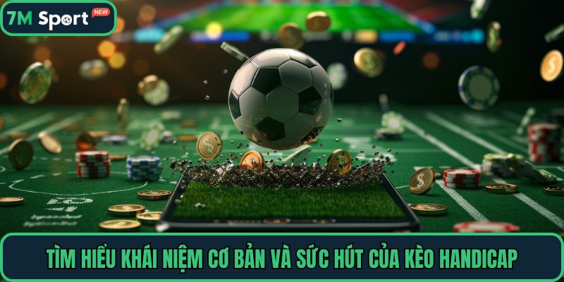 Tìm hiểu khái niệm cơ bản và sức hút của kèo Handicap
