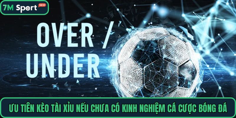 Ưu tiên kèo tài xỉu nếu chưa có kinh nghiệm cá cược bóng đá